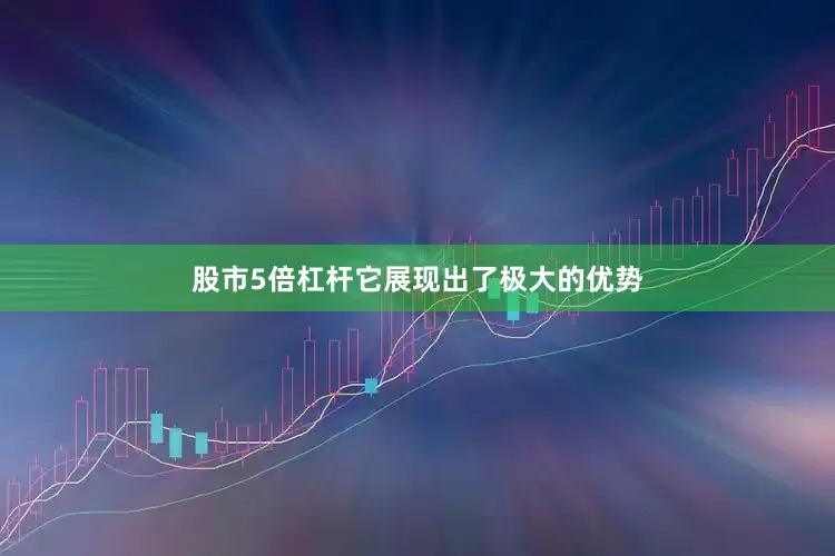 股市5倍杠杆它展现出了极大的优势