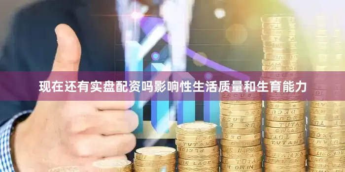 现在还有实盘配资吗影响性生活质量和生育能力
