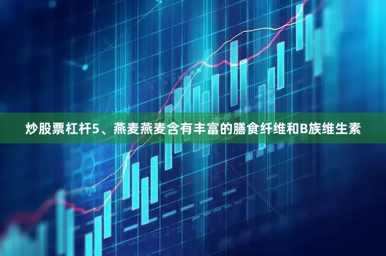 炒股票杠杆5、燕麦燕麦含有丰富的膳食纤维和B族维生素