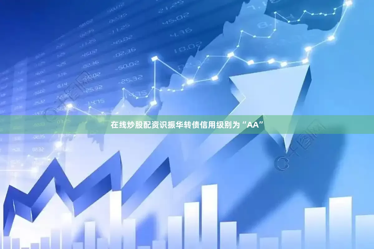 在线炒股配资识振华转债信用级别为“AA”