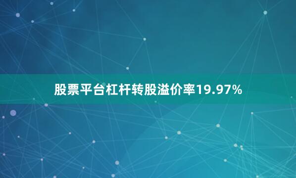 股票平台杠杆转股溢价率19.97%