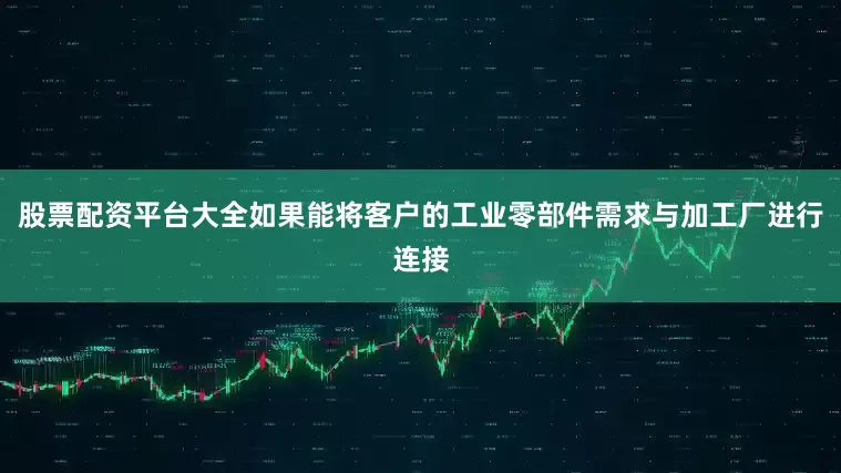 股票配资平台大全如果能将客户的工业零部件需求与加工厂进行连接