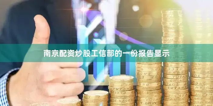 南京配资炒股工信部的一份报告显示