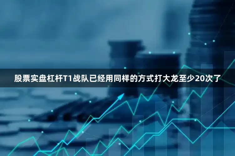 股票实盘杠杆T1战队已经用同样的方式打大龙至少20次了