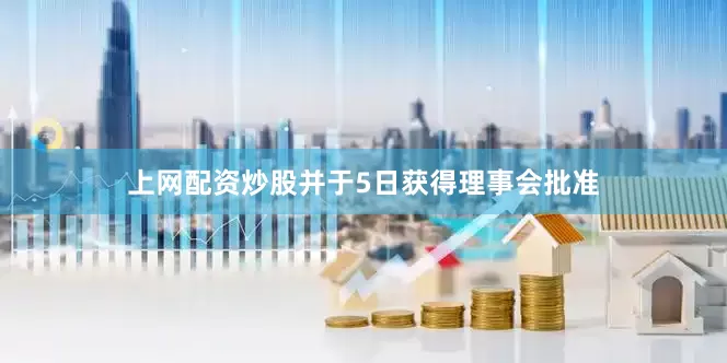 上网配资炒股并于5日获得理事会批准