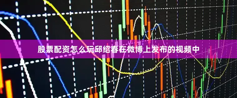 股票配资怎么玩邱绍春在微博上发布的视频中