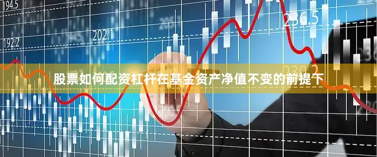 股票如何配资杠杆在基金资产净值不变的前提下