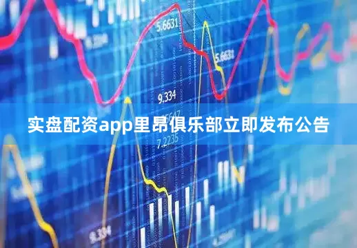 实盘配资app里昂俱乐部立即发布公告