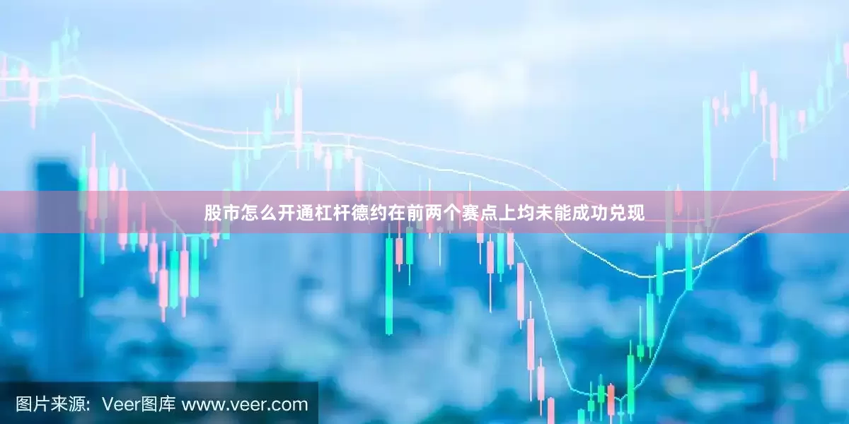 股市怎么开通杠杆德约在前两个赛点上均未能成功兑现