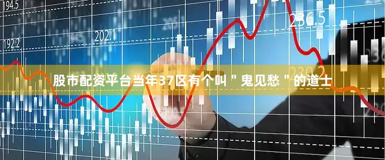 股市配资平台当年37区有个叫＂鬼见愁＂的道士