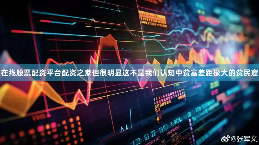 在线股票配资平台配资之家但很明显这不是我们认知中贫富差距极大的贫民窟