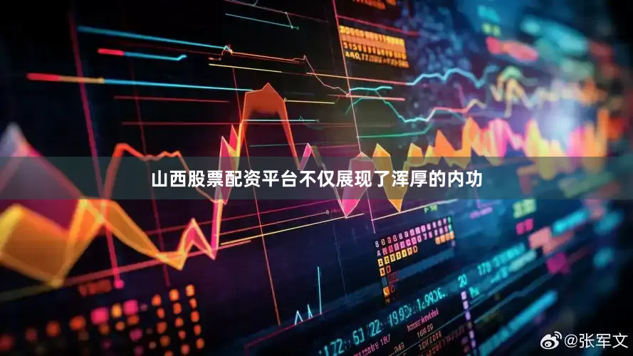 山西股票配资平台不仅展现了浑厚的内功