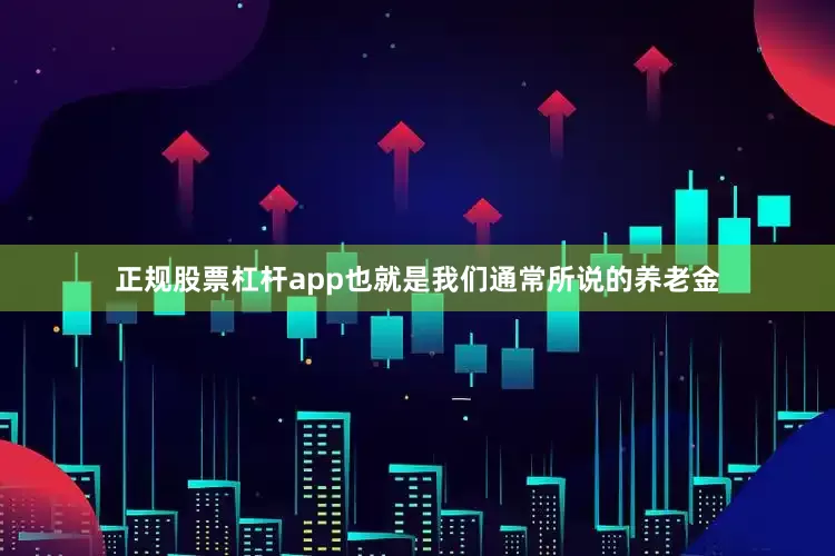 正规股票杠杆app也就是我们通常所说的养老金