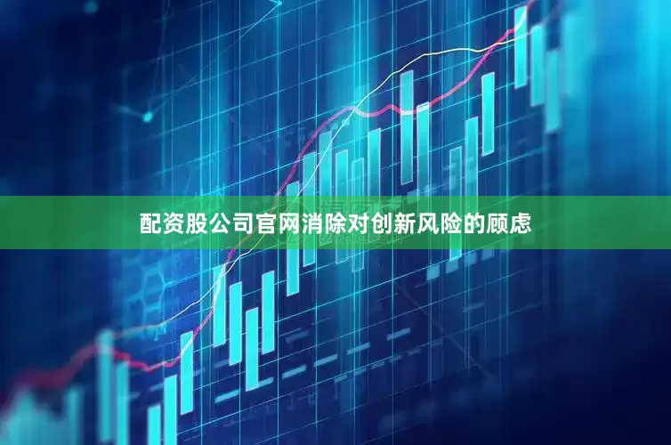 配资股公司官网消除对创新风险的顾虑