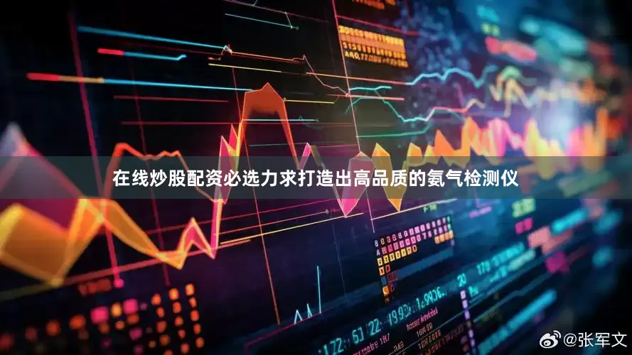 在线炒股配资必选力求打造出高品质的氨气检测仪