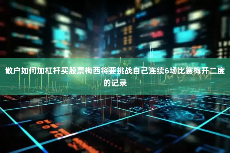 散户如何加杠杆买股票梅西将要挑战自己连续6场比赛梅开二度的记录