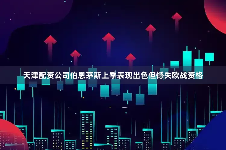 天津配资公司伯恩茅斯上季表现出色但憾失欧战资格