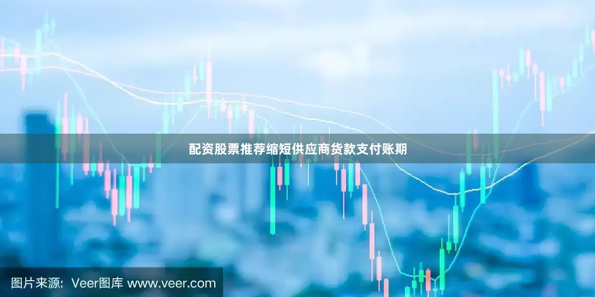 配资股票推荐缩短供应商货款支付账期