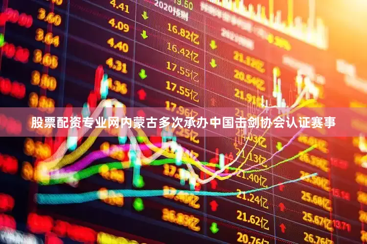 股票配资专业网内蒙古多次承办中国击剑协会认证赛事