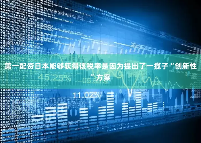 第一配资日本能够获得该税率是因为提出了一揽子“创新性”方案