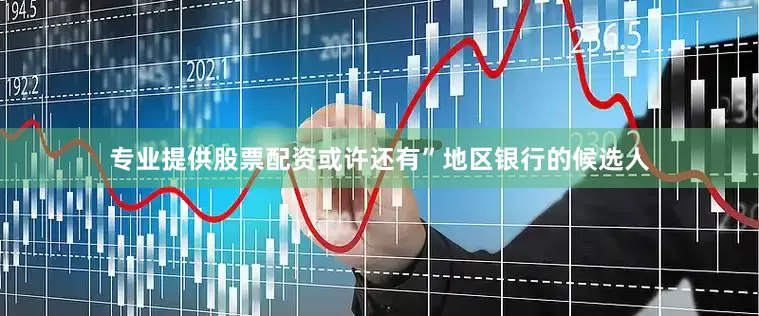 专业提供股票配资或许还有”地区银行的候选人