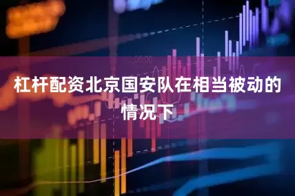 杠杆配资北京国安队在相当被动的情况下
