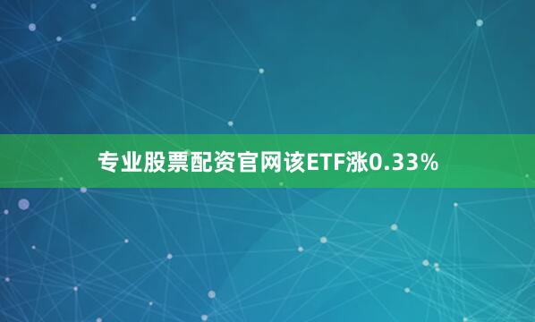 专业股票配资官网该ETF涨0.33%