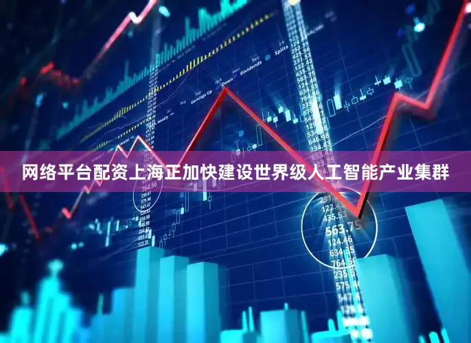 网络平台配资上海正加快建设世界级人工智能产业集群