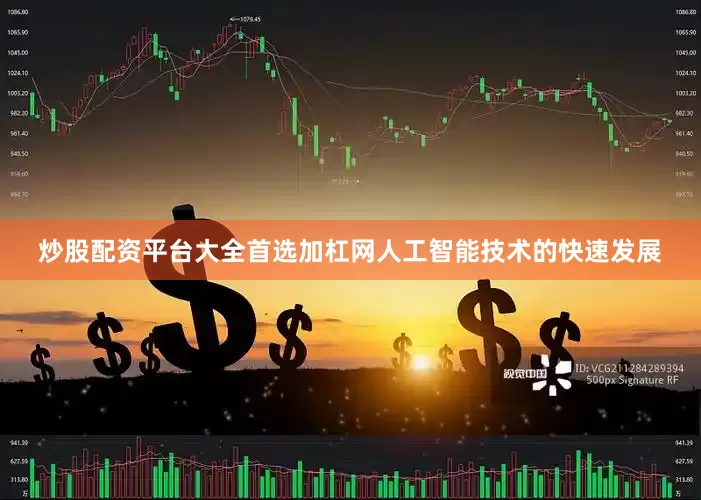 炒股配资平台大全首选加杠网人工智能技术的快速发展