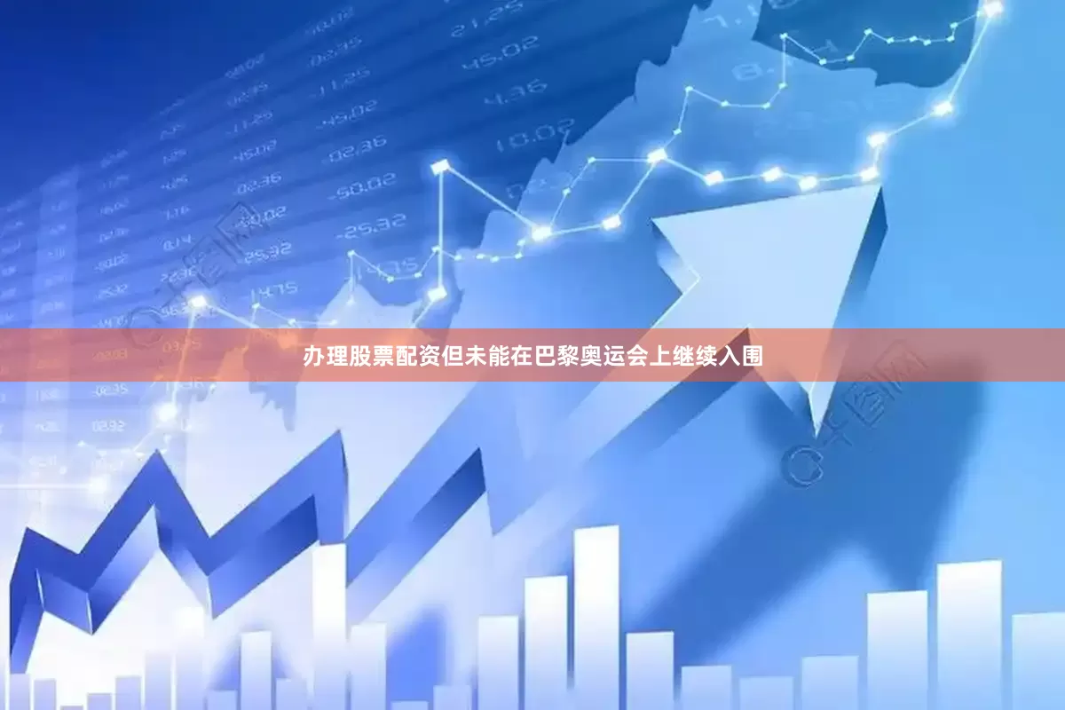 办理股票配资但未能在巴黎奥运会上继续入围