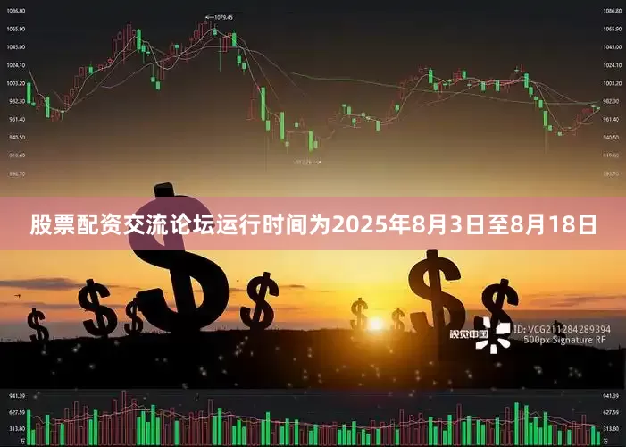 股票配资交流论坛运行时间为2025年8月3日至8月18日