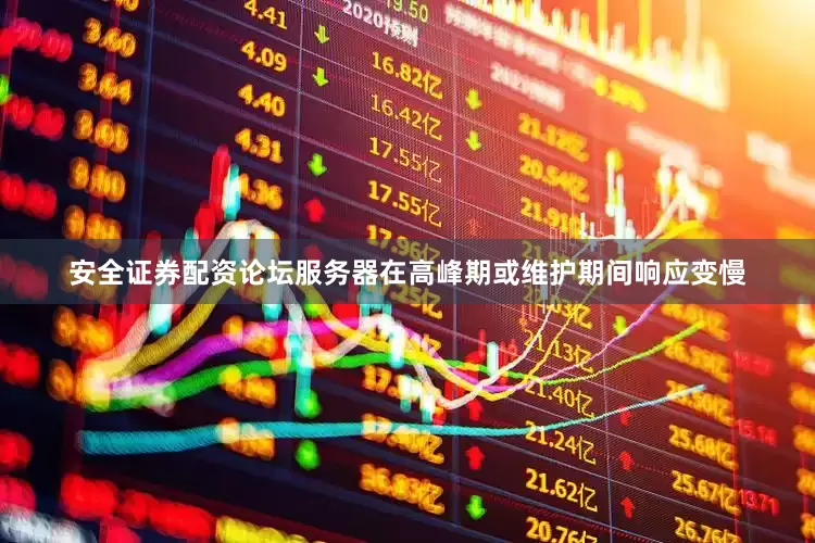 安全证券配资论坛服务器在高峰期或维护期间响应变慢