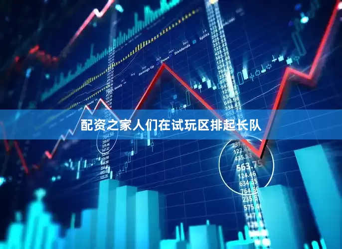 配资之家人们在试玩区排起长队
