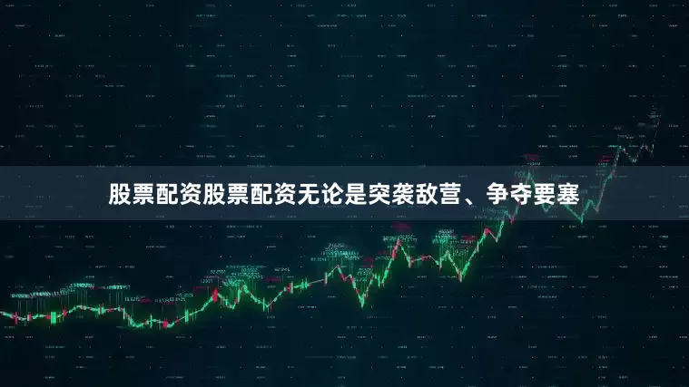 股票配资股票配资无论是突袭敌营、争夺要塞