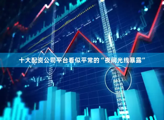 十大配资公司平台看似平常的“夜间光线暴露”