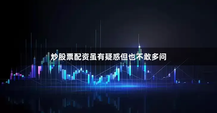 炒股票配资虽有疑惑但也不敢多问
