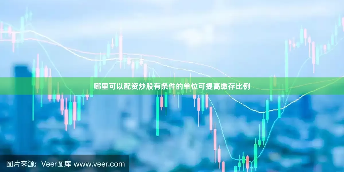 哪里可以配资炒股有条件的单位可提高缴存比例
