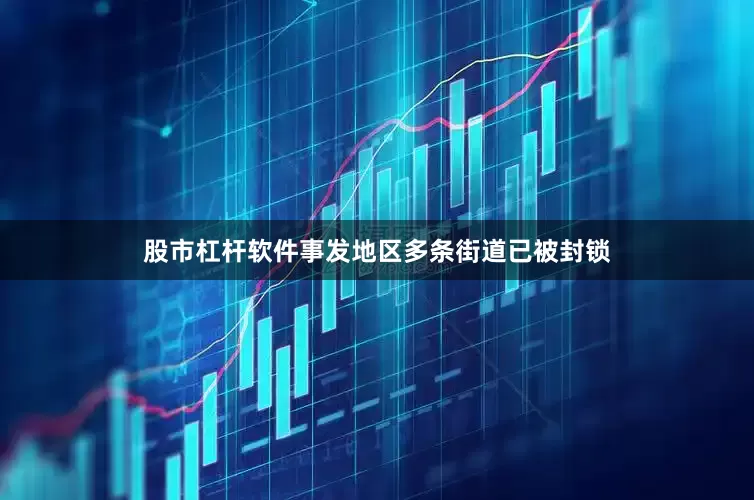 股市杠杆软件事发地区多条街道已被封锁