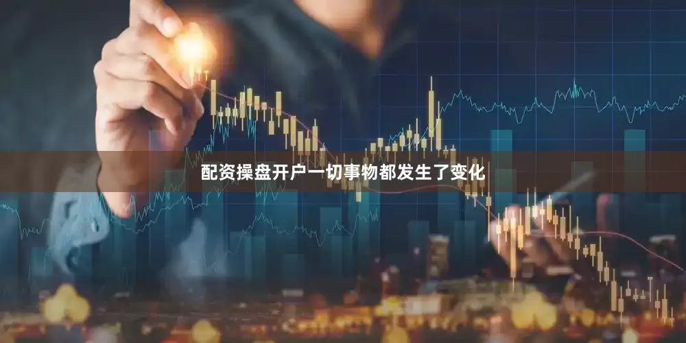 配资操盘开户一切事物都发生了变化