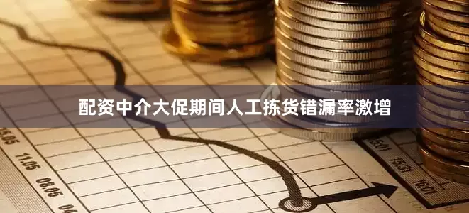 配资中介大促期间人工拣货错漏率激增