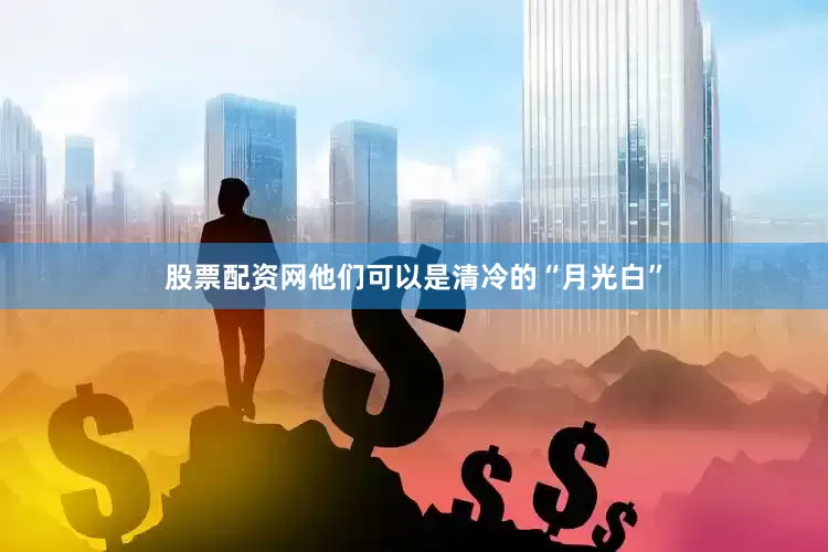 股票配资网他们可以是清冷的“月光白”