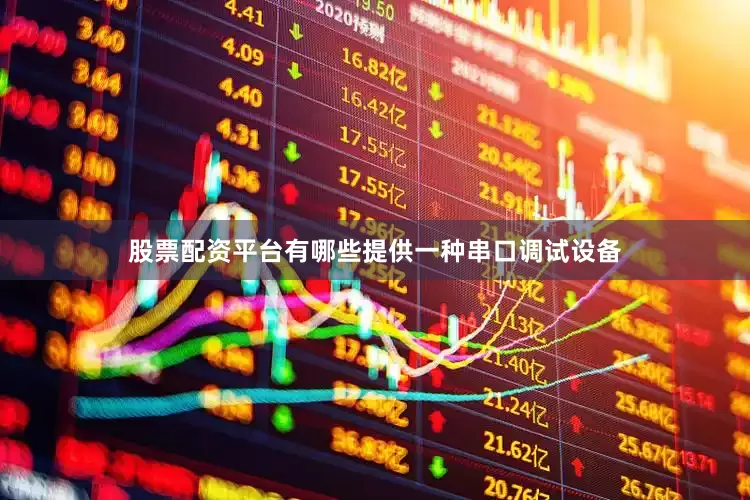 股票配资平台有哪些提供一种串口调试设备