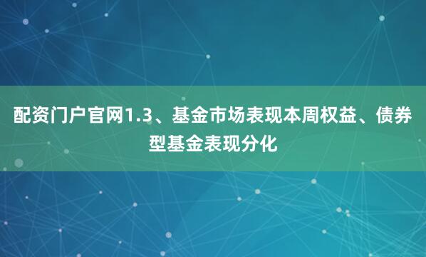 配资门户官网1.3、基金市场表现本周权益、债券型基金表现分化